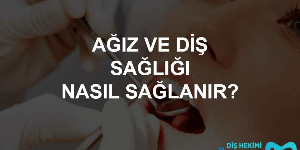 ağız ve diş sağlığı nasıl sağlanır