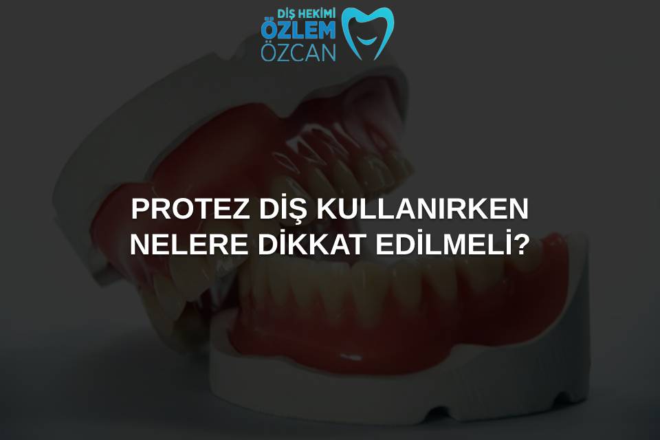 protez diş kullanırken nelere dikkat edilmeli