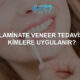 laminate veneer tedavisi kimlere uygulanır