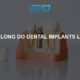 how long do dental implants last