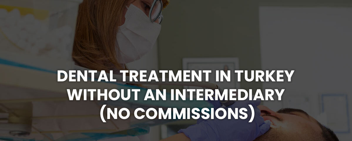 Dental Treatment in Turkey Without an Intermediary (No Commissions)