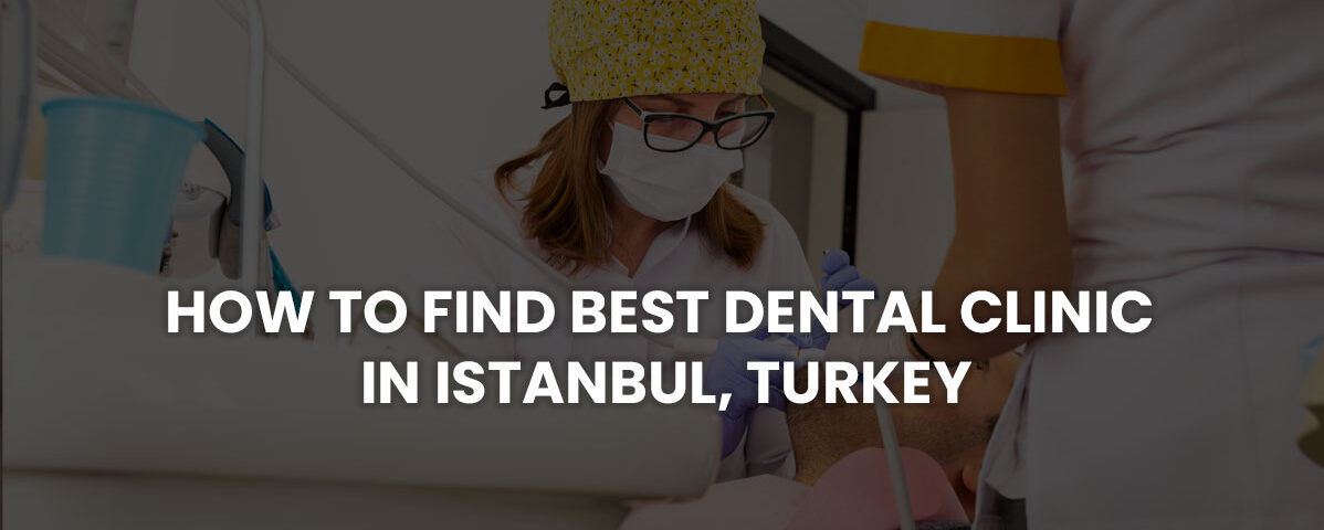 How to Find Best Dental Clinic in Istanbul, Turkey
