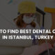 How to Find Best Dental Clinic in Istanbul, Turkey