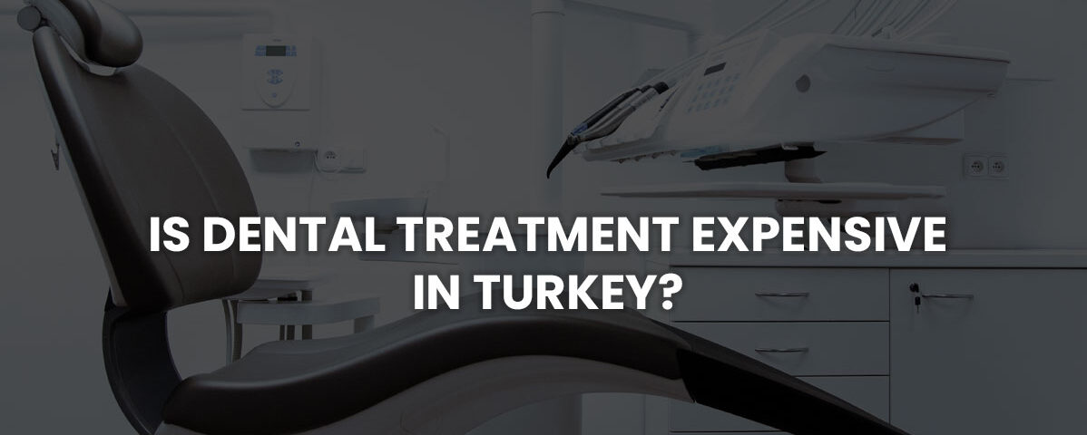Is Dental Treatment Expensive in Turkey?
