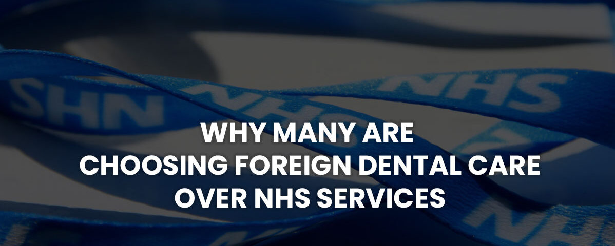 Why Many Are Choosing Foreign Dental Care Over NHS Services