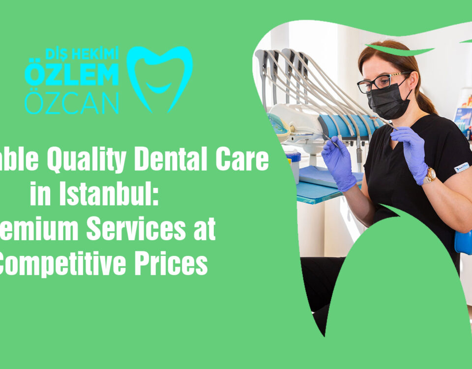 Affordable Quality Dental Care in Istanbul: Premium Services at Competitive Prices